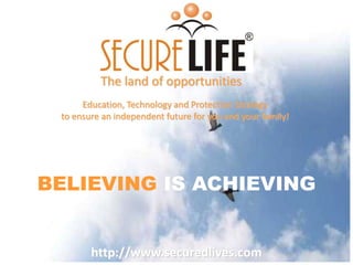 The land of opportunities
Education, Technology and Protection Strategy
to ensure an independent future for you and your family!

BELIEVING IS ACHIEVING

http://www.securedlives.com

 