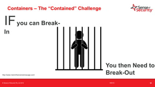 t
Containers – The “Contained” Challenge
IFyou can Break-
In
You then Need to
Break-Outhttp://www.marvinfrancismaninacage.com/
© Sense of Security Pty Ltd 2019 16/6/19 30
 