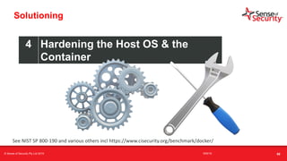 t
Solutioning
4 Hardening the Host OS & the
Container
See NIST SP 800-190 and various others incl https://www.cisecurity.org/benchmark/docker/
68© Sense of Security Pty Ltd 2019 16/6/19
 