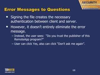 Error Messages to Questions Signing the file creates the necessary authentication between client and server. However, it doesn ’t entirely eliminate the error message. Instead, the user sees:  “Do you trust the publisher of this RemoteApp program?” User can click Yes, also can click  “Don’t ask me again”. 