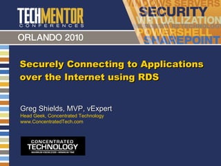 Securely Connecting to Applications over the Internet using RDS Greg Shields, MVP, vExpert Head Geek, Concentrated Technology www.ConcentratedTech.com 