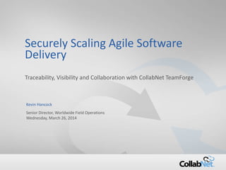1 Copyright ©2014 CollabNet, Inc. All Rights Reserved.
Securely Scaling Agile Software
Delivery
Traceability, Visibility and Collaboration with CollabNet TeamForge
Kevin Hancock
Senior Director, Worldwide Field Operations
Wednesday, March 26, 2014
 