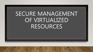 SECURE MANAGEMENT
OF VIRTUALIZED
RESOURCES
 