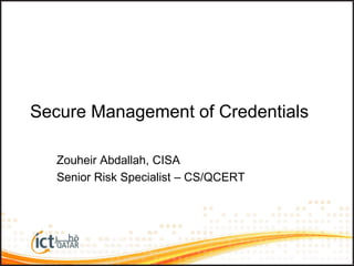 Secure Management of Credentials
Zouheir Abdallah, CISA
Senior Risk Specialist – CS/QCERT
 