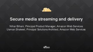 ©2015, Amazon Web Services, Inc. or its affiliates. All rights reserved
Secure media streaming and delivery
Nihar Bihani, Principal Product Manager, Amazon Web Services
Usman Shakeel, Principal Solutions Architect, Amazon Web Services
 