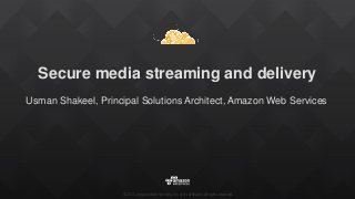 ©2015, Amazon Web Services, Inc. or its affiliates. All rights reserved
Secure media streaming and delivery
Usman Shakeel, Principal Solutions Architect, Amazon Web Services
 