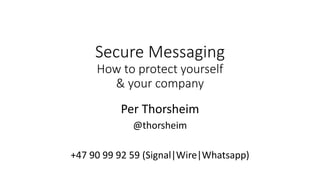 Secure Messaging
How to protect yourself
& your company
Per Thorsheim
@thorsheim
+47 90 99 92 59 (Signal|Wire|Whatsapp)
 
