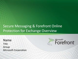 Secure Messaging & Forefront Online
Protection for Exchange Overview

Name
Title
Group
Microsoft Corporation
 