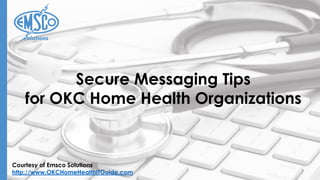 Courtesy of Emsco Solutions
http://www.OKCHomeHealthITGuide.com
Secure Messaging Tips
for OKC Home Health Organizations
 