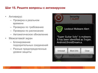 Шаг 15. Решите вопросы с антивирусом 
• Антивирус 
– Проверка в реальном 
времени 
– Проверка по требованию 
– Проверка по расписанию 
– Автоматическое обновление 
• Межсетевой экран 
– Блокирование 
подозрительных соединений 
– Разные предопределенные 
уровни защиты 
 