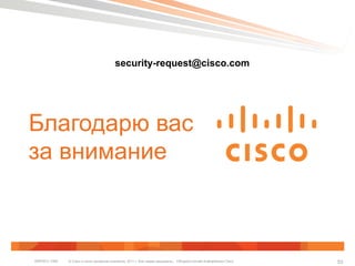 security-request@cisco.com 
Благодарю вас 
за внимание 
© Cisco и (или) дочерние компании, 2011 г. Все права защищены. Общедоступная BRKSEC-1065 информация Cisco 53 
