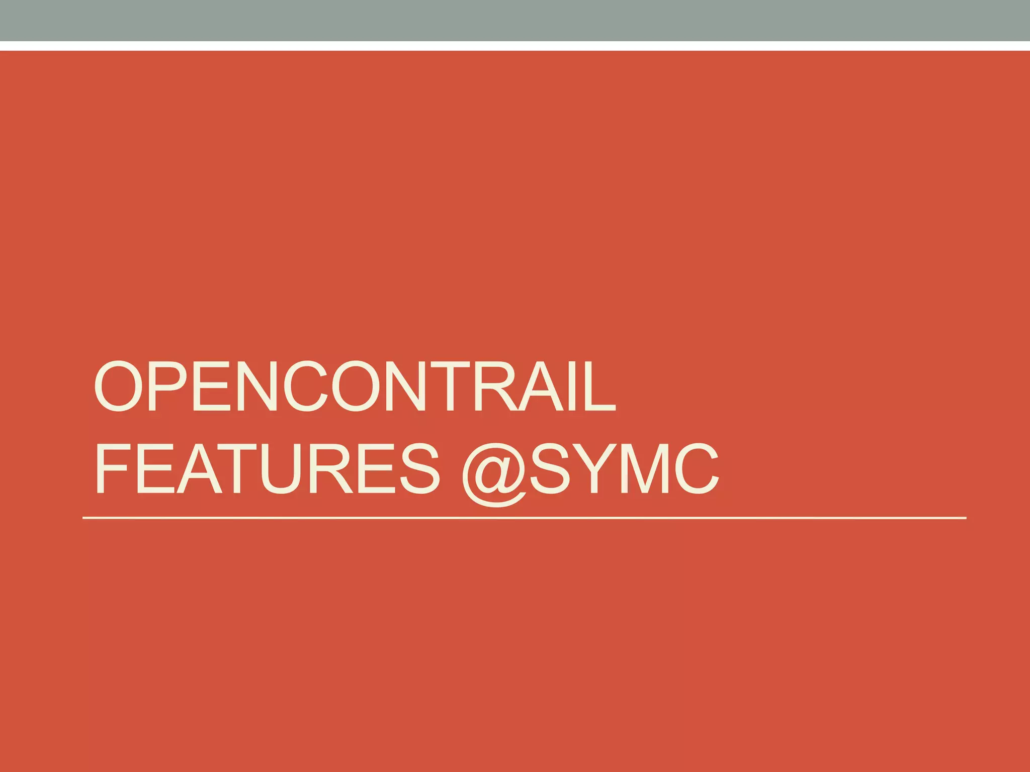OPENCONTRAIL
FEATURES @SYMC
 