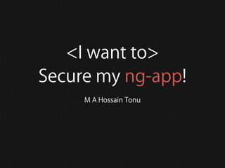 <I want to> 
Secure my ng-app! 
M A Hossain Tonu 
 