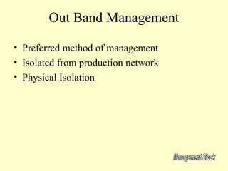 Out Band Management

• Preferred method of management
• Isolated from production network
• Physical Isolation
 