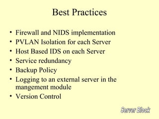 Best Practices
• Firewall and NIDS implementation
• PVLAN Isolation for each Server
• Host Based IDS on each Server
• Service redundancy
• Backup Policy
• Logging to an external server in the
  mangement module
• Version Control
 