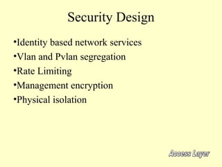 Security Design
•Identity based network services
•Vlan and Pvlan segregation
•Rate Limiting
•Management encryption
•Physical isolation
 
