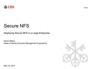 Public
May 18, 2017
Moritz Willers
Secure NFS
Deploying Secure NFS in a Large Enterprise
Head of Identity & Access Management Engineering
 