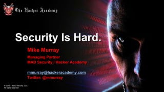 Security Is Hard.
Mike Murray
Managing Partner
MAD Security / Hacker Academy
mmurray@hackeracademy.com
Twitter: @mmurray
© 2010 – MAD Security, LLC
All rights reserved

 