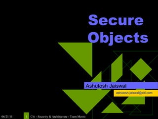 Secure  Objects Ashutosh Jaiswal [email_address] 