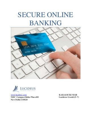 SECURE ONLINE
BANKING
www.lucideus.com KAILASH KUMAR
NSIC Campus,Okhla PhaseIII Lucideus Grade1(5-7)
New Delhi-110020
 