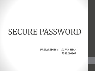 SECURE PASSWORD
PREPARED BY :- SUPAN SHAH
7383216267
 