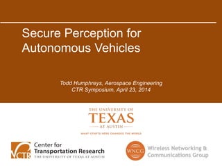 Secure Perception for
Autonomous Vehicles
Todd Humphreys, Aerospace Engineering
CTR Symposium, April 23, 2014
 