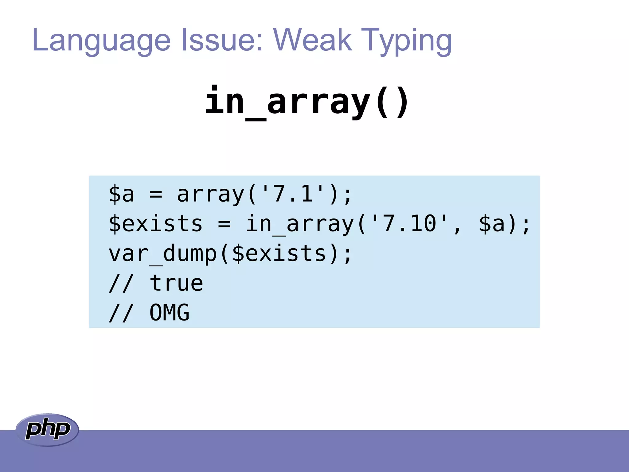 Language Issue: Weak Typing
$a = array('7.1');
$exists = in_array('7.10', $a);
var_dump($exists);
// true
// OMG
in_array()
 