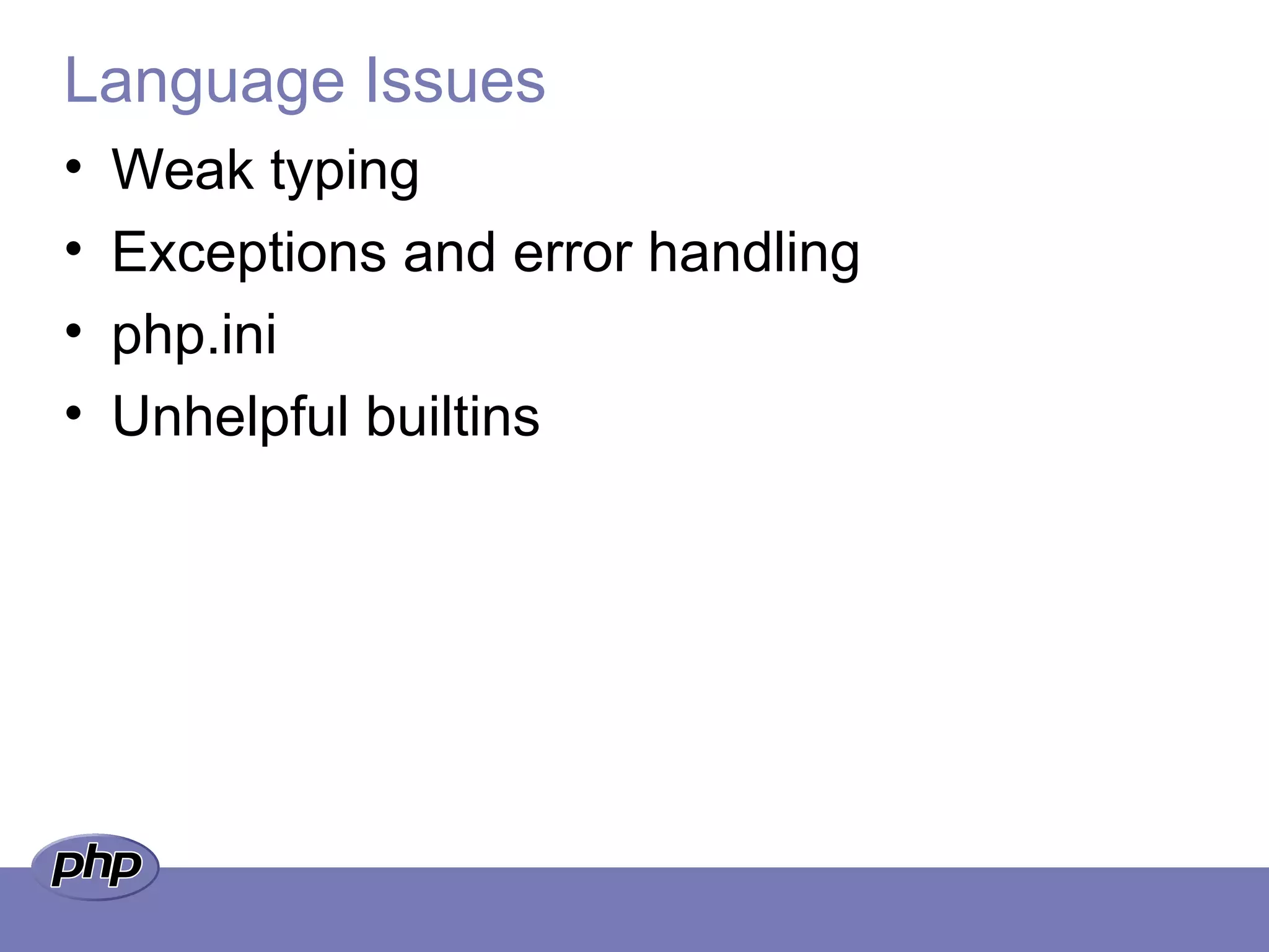 Language Issues
• Weak typing
• Exceptions and error handling
• php.ini
• Unhelpful builtins
 