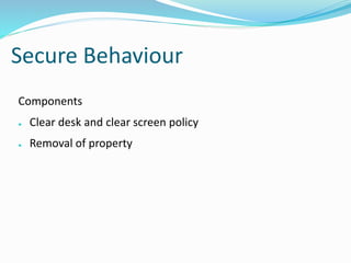 Secure Behaviour
Components
● Clear desk and clear screen policy
● Removal of property
 
