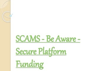 SCAMS - Be Aware -
Secure Platform
Funding
 