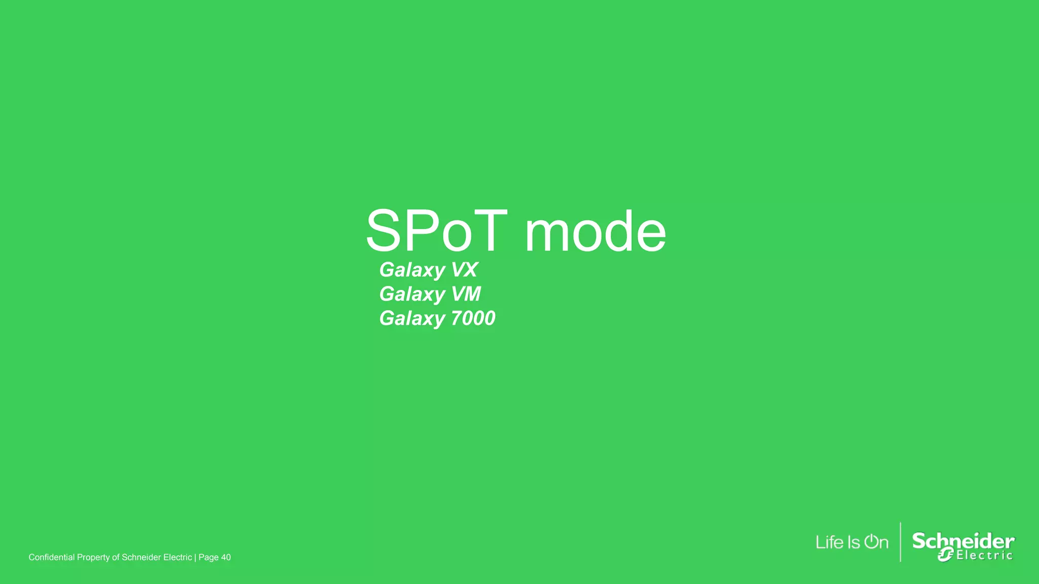 SPoT mode
Page 40Confidential Property of Schneider Electric |
Galaxy VX
Galaxy VM
Galaxy 7000
 