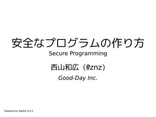 安全なプログラムの作り方
                          Secure Programming

                          西山和広 (@znz)
                            Good-Day Inc.




Powered by Rabbit 0.9.2
 