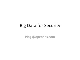 Big	
  Data	
  for	
  Security	
  
Ping	
  @opendns.com	
  

 