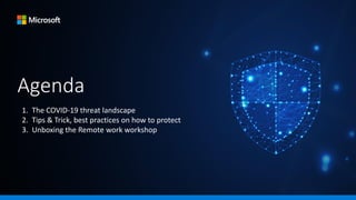 Agenda
1. The COVID-19 threat landscape
2. Tips & Trick, best practices on how to protect
3. Unboxing the Remote work workshop
 