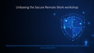 Unboxing the Secure Remote Work workshop
https://www.microsoft.com/microsoft-365/partners/microsoft-365-accelerators#microsoft-365-partner-accelerators-
secure-remote-work
 