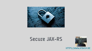 Secure JAX-RS
HTTPS://WWW.ATBASH.BE
 