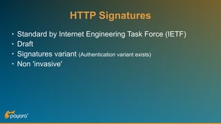 HTTP Signatures
• Standard by Internet Engineering Task Force (IETF)
• Draft
• Signatures variant (Authentication variant exists)
• Non 'invasive'
 