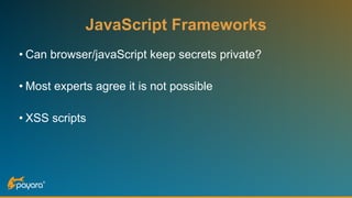 JavaScript Frameworks
• Can browser/javaScript keep secrets private?
• Most experts agree it is not possible
• XSS scripts
 