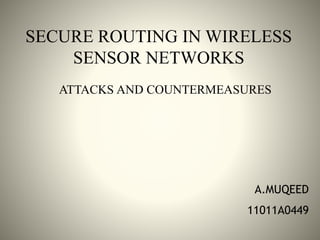 SECURE ROUTING IN WIRELESS
SENSOR NETWORKS
ATTACKS AND COUNTERMEASURES
A.MUQEED
11011A0449
 