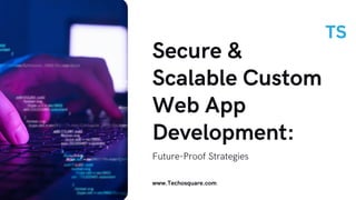 Secure &
Scalable Custom
Web App
Development:
Future-Proof Strategies
www.Techosquare.com
 