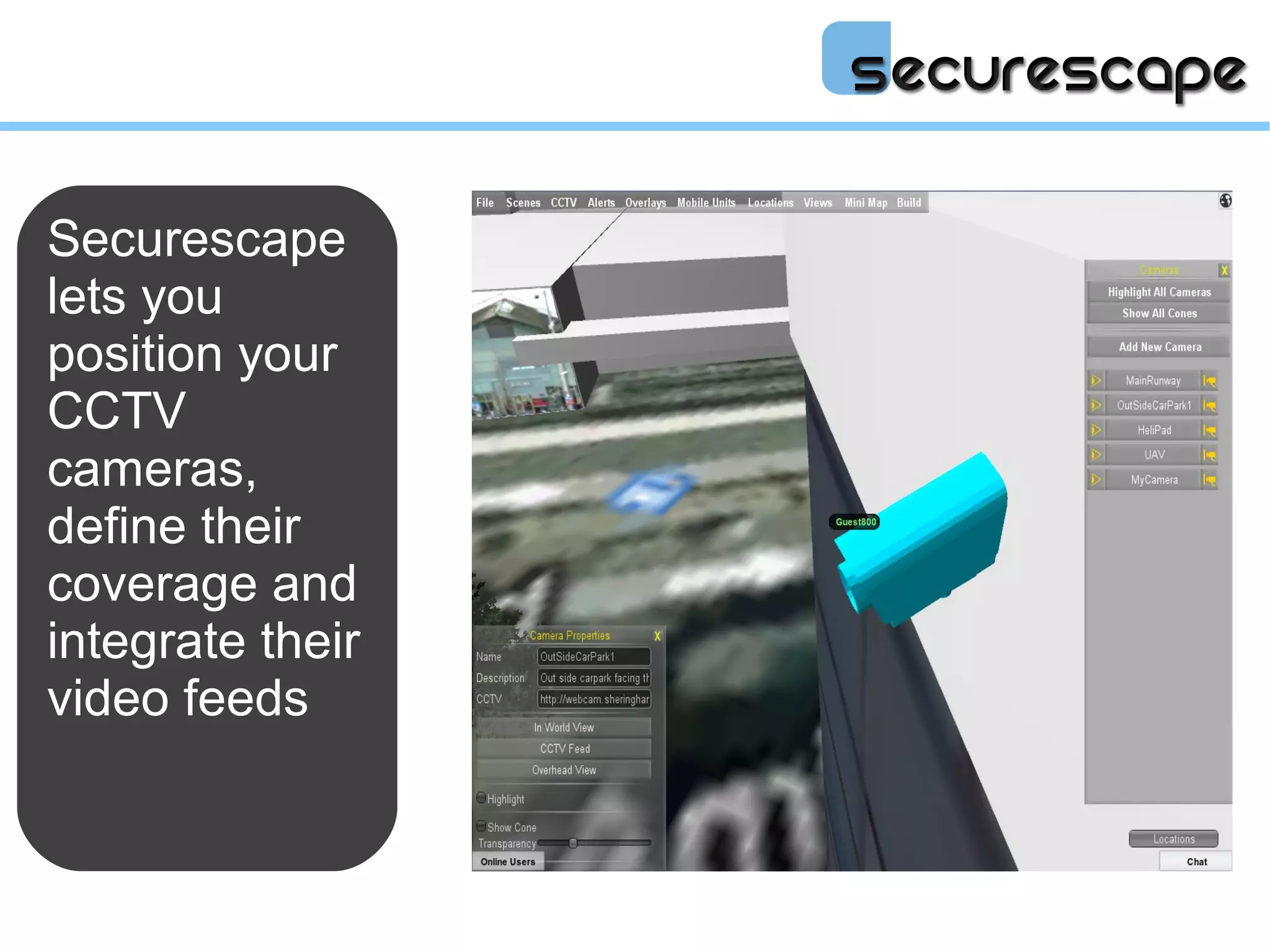 Securescape
lets you
position your
CCTV
cameras,
define their
coverage and
integrate their
video feeds
 