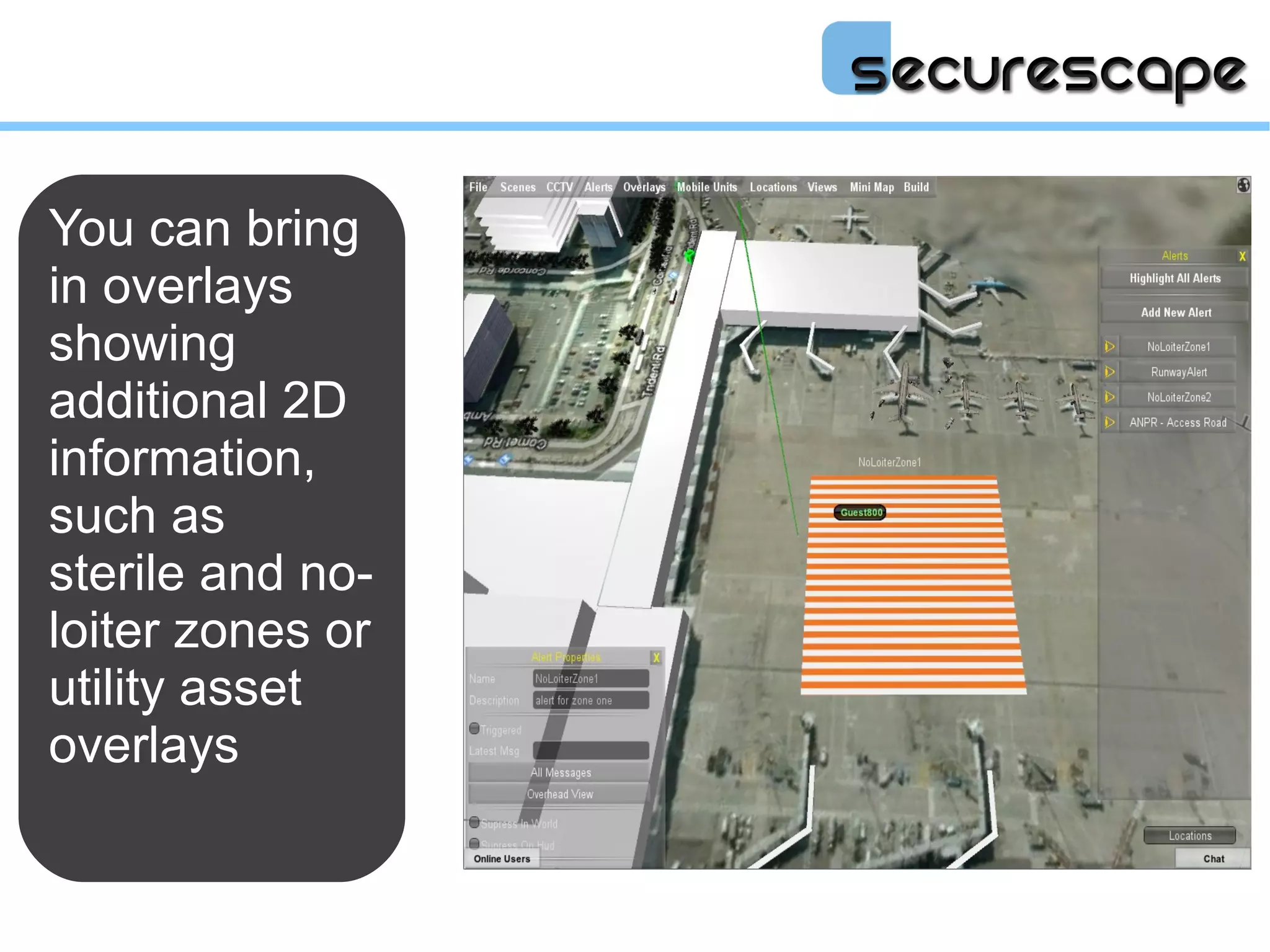You can bring
in overlays
showing
additional 2D
information,
such as
sterile and no-
loiter zones or
utility asset
overlays
 