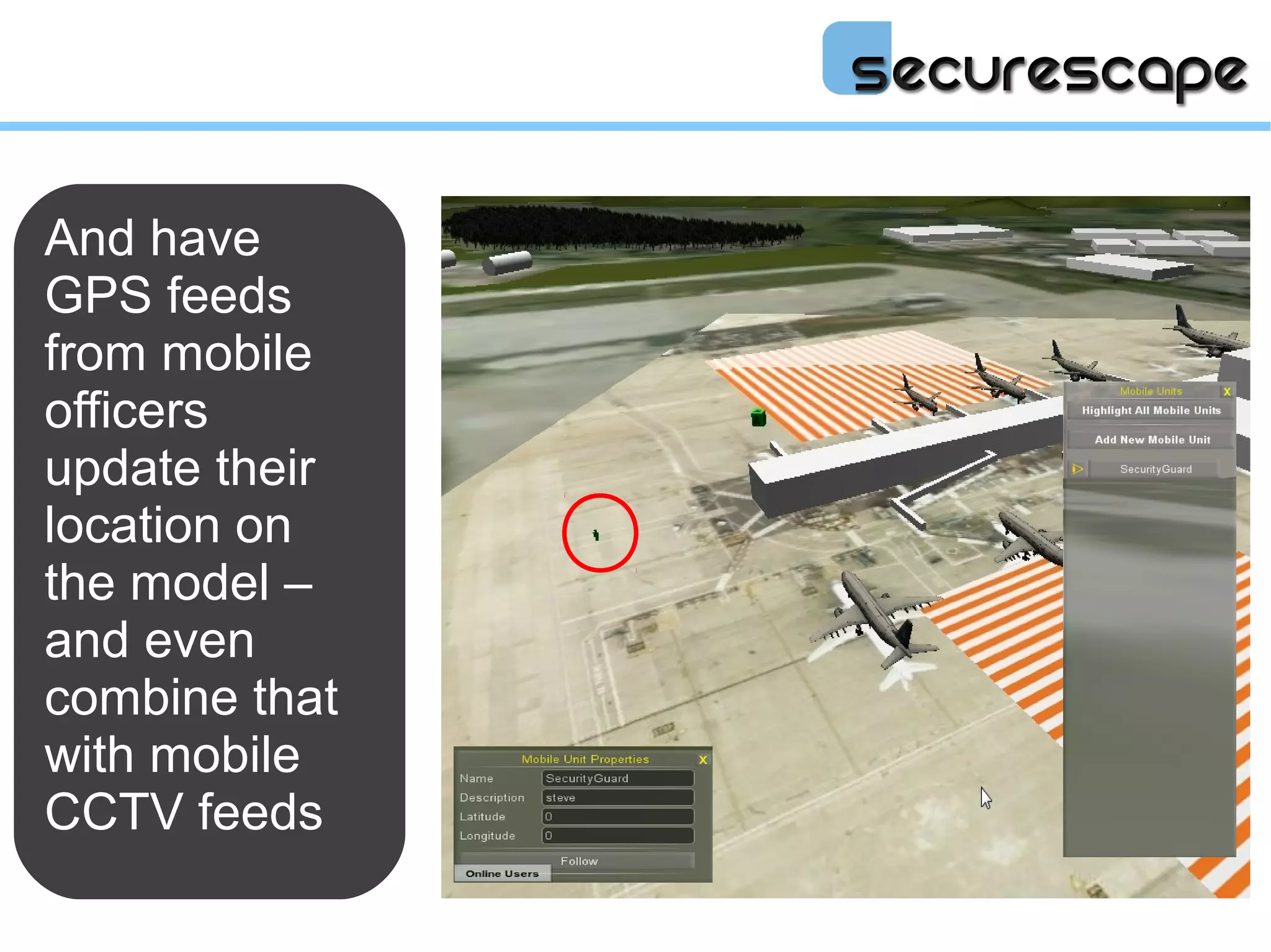 And have
GPS feeds
from mobile
officers
update their
location on
the model –
and even
combine that
with mobile
CCTV feeds
 