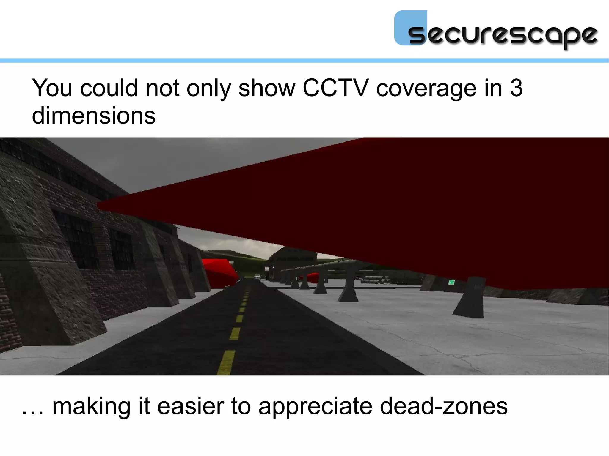 You could not only show CCTV coverage in 3
dimensions




… making it easier to appreciate dead-zones
 