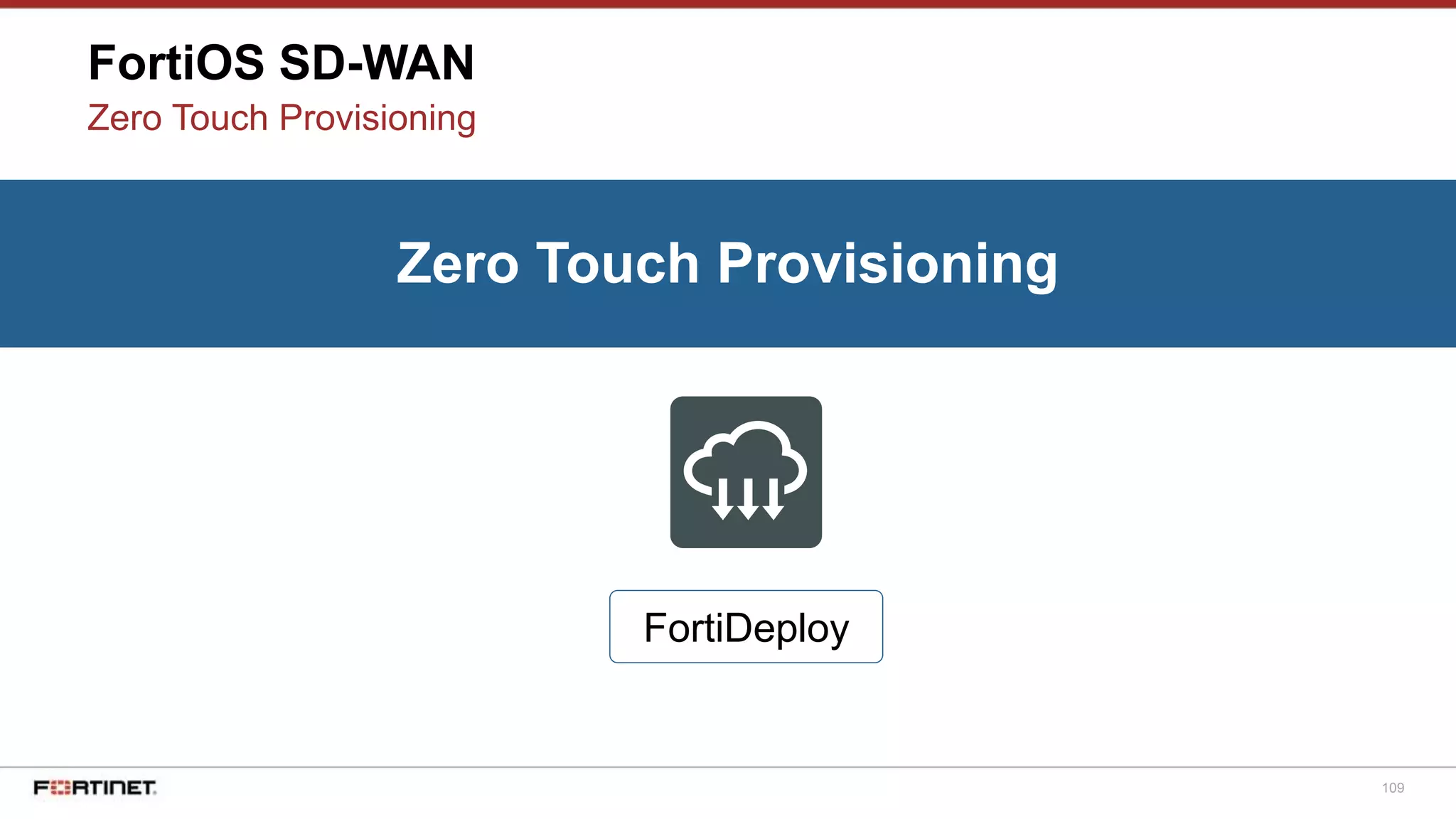 109
FortiOS SD-WAN
Zero Touch Provisioning
Zero Touch Provisioning
FortiDeploy
 