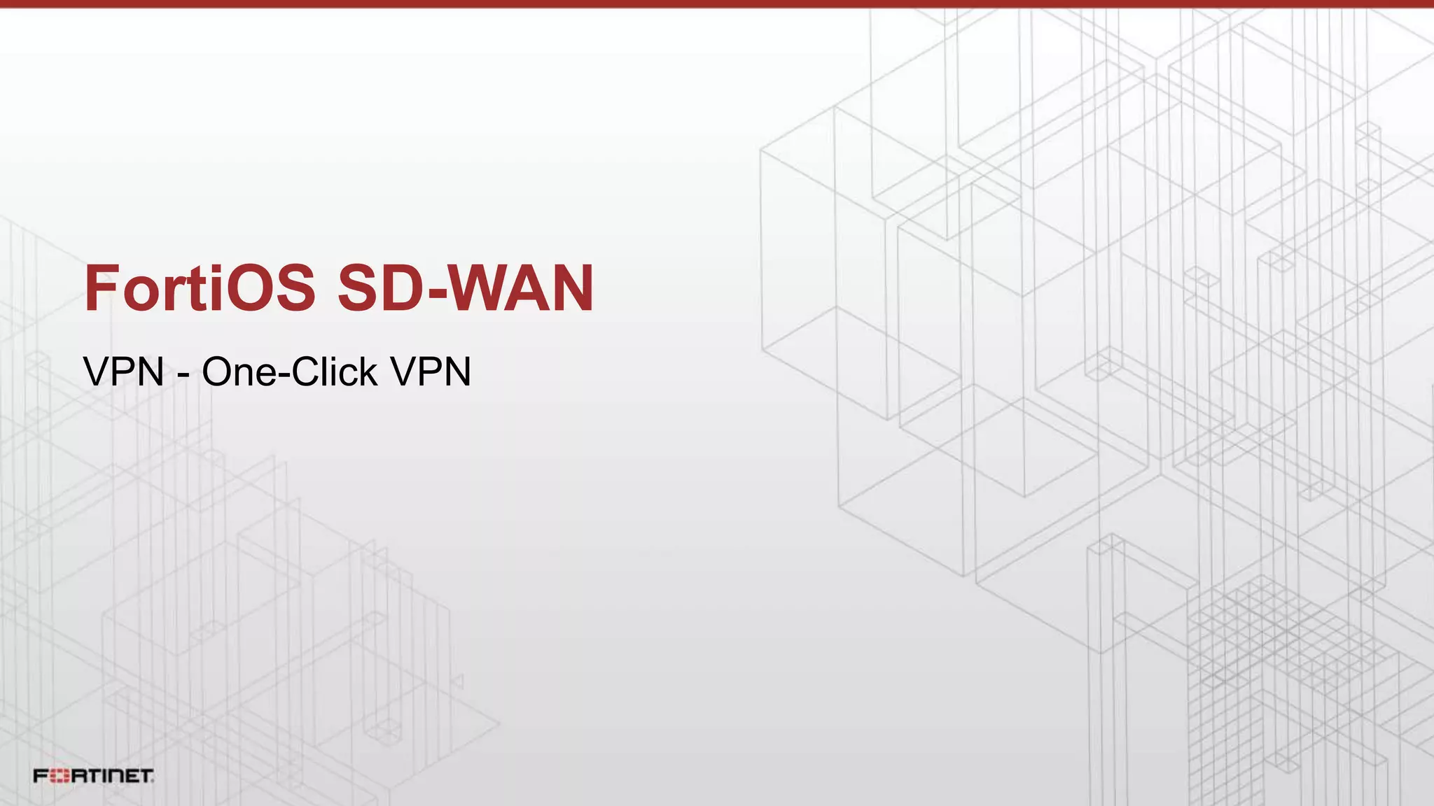 FortiOS SD-WAN
VPN - One-Click VPN
 