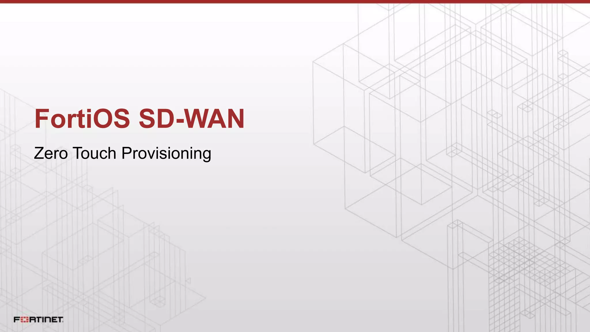 FortiOS SD-WAN
Zero Touch Provisioning
 