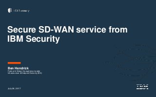Secure SD-WAN service from
IBM Security
Ben Hendrick
Partner & Global Competency Leader
Infrastructure & Endpoint Security (IES)
July 24, 2017
 