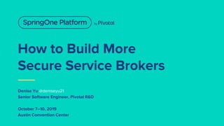 How to Build More
Secure Service Brokers
Denise Yu @deniseyu21
Senior Software Engineer, Pivotal R&D
October 7–10, 2019
Austin Convention Center
 