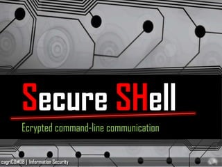 Secure SHell
         Ecrypted command-line communication

cagriCOM08 | Information Security
 